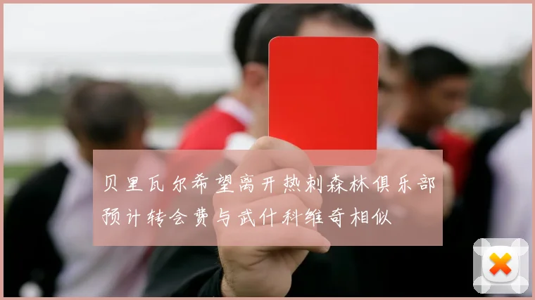 贝里瓦尔希望离开热刺森林俱乐部预计转会费与武什科维奇相似