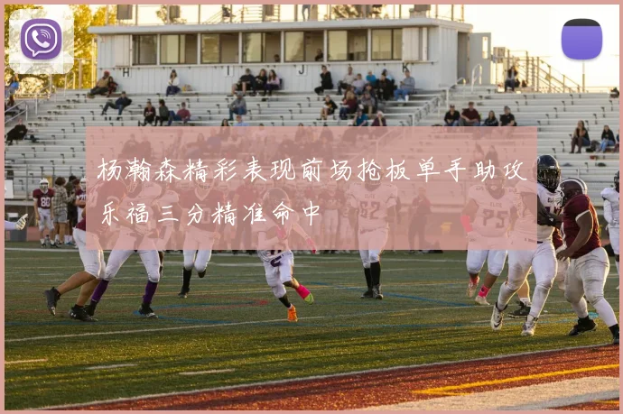 杨瀚森精彩表现前场抢板单手助攻乐福三分精准命中
