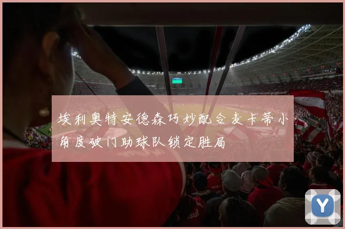 埃利奥特安德森巧妙配合麦卡蒂小角度破门助球队锁定胜局