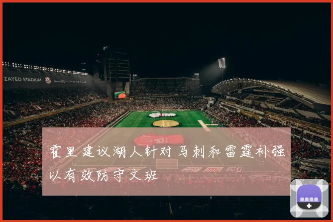 霍里建议湖人针对马刺和雷霆补强以有效防守文班