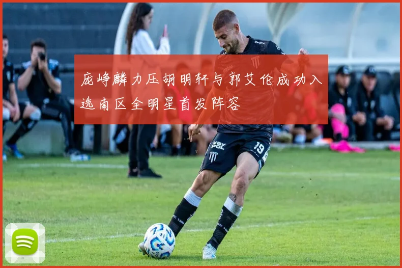 庞峥麟力压胡明轩与郭艾伦成功入选南区全明星首发阵容