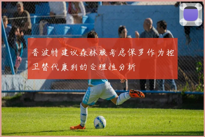 香波特建议森林狼考虑保罗作为控卫替代康利的合理性分析