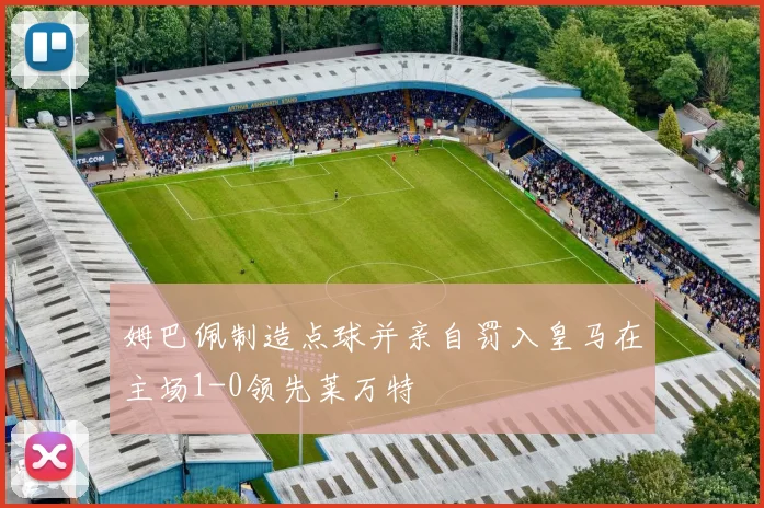 姆巴佩制造点球并亲自罚入皇马在主场1-0领先莱万特