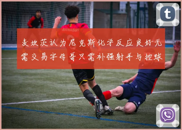 麦坎茨认为尼克斯化学反应良好无需交易字母哥只需补强射手与控球手