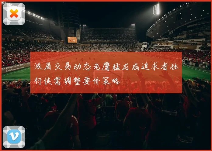 浓眉交易动态老鹰猛龙成追求者独行侠需调整要价策略