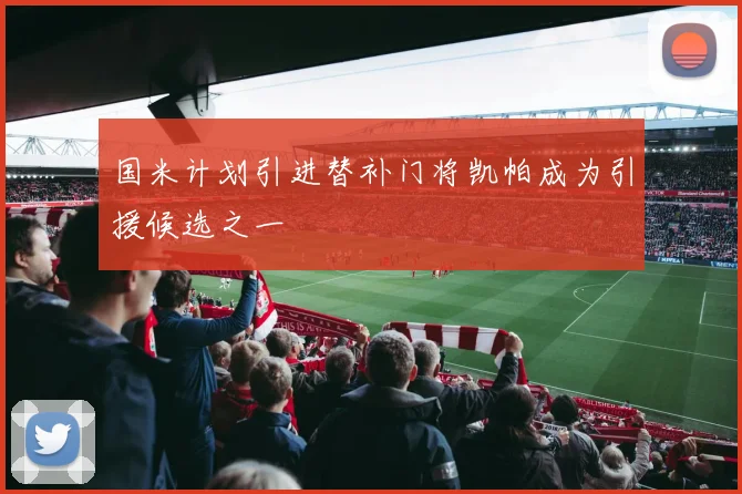 国米计划引进替补门将凯帕成为引援候选之一