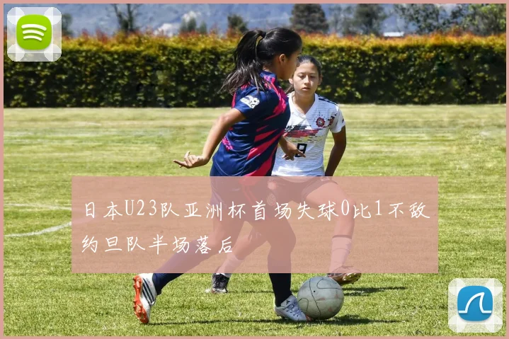 日本U23队亚洲杯首场失球0比1不敌约旦队半场落后