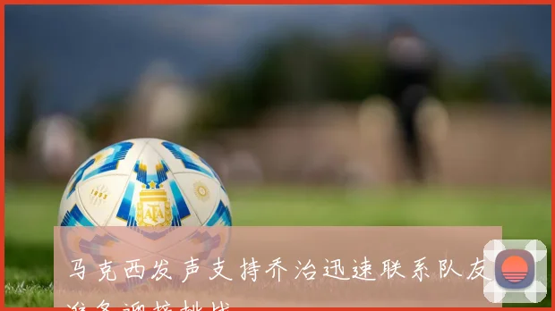 马克西发声支持乔治迅速联系队友准备迎接挑战