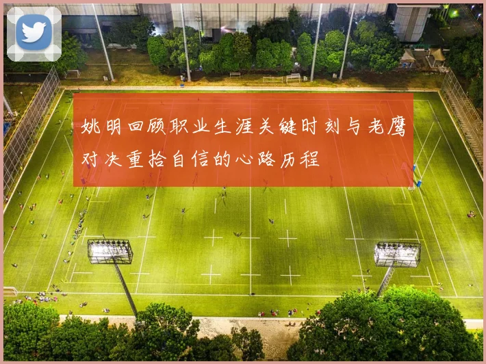 姚明回顾职业生涯关键时刻与老鹰对决重拾自信的心路历程