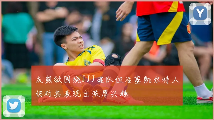 灰熊欲围绕JJJ建队但活塞凯尔特人仍对其表现出浓厚兴趣