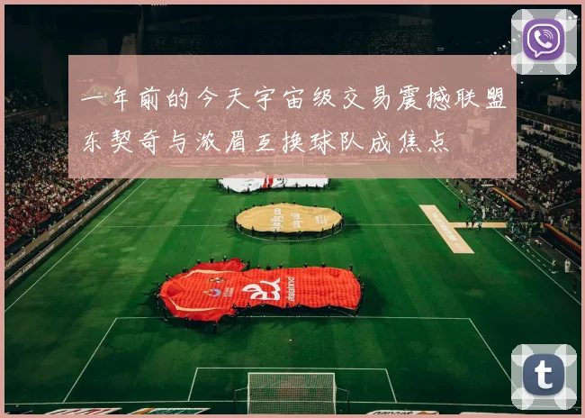 一年前的今天宇宙级交易震撼联盟东契奇与浓眉互换球队成焦点