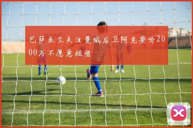 巴萨米兰关注曼城后卫阿克要价2000万不愿意租借