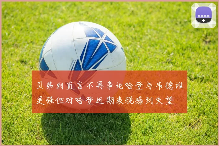 贝弗利直言不再争论哈登与韦德谁更强但对哈登近期表现感到失望